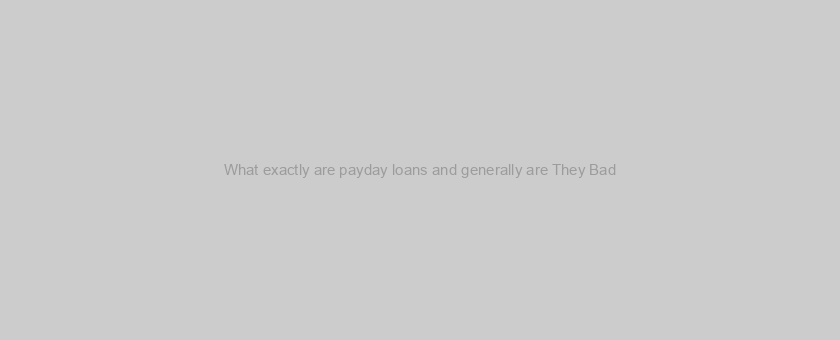 What exactly are payday loans and generally are They Bad?
